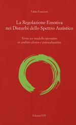 La regolazione emotiva nei disturbi dello spettro autistico. Verso un modello operativo in ambito clinico e psicoeducativo