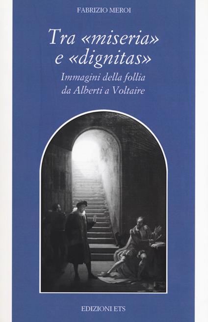 Tra «miseria» e «dignitas». Immagini della follia da Alberti a Voltaire - Fabrizio Meroi - copertina