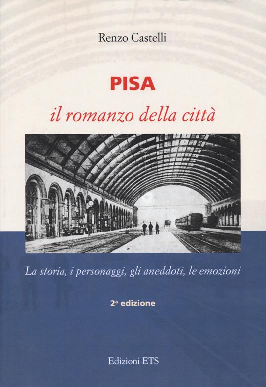 Pisa. Il romanzo della città. La storia, i personaggi, gli aneddoti, le emozioni - Renzo Castelli - copertina