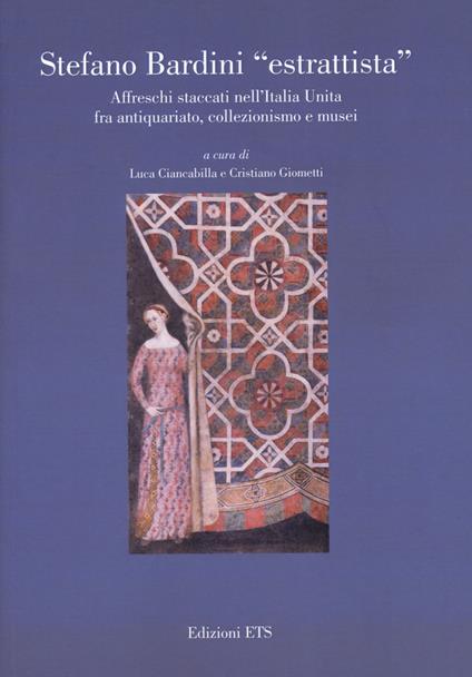 Stefano Bardini «estrattista». Affreschi staccati nell’Italia unita fra antiquariato, collezionismo e musei - copertina