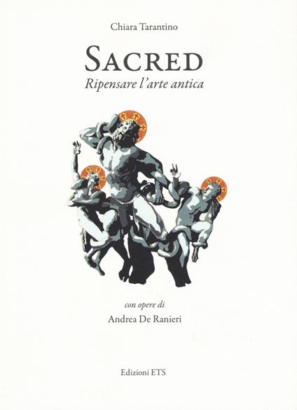 Sacred. Ripensare l'arte antica. Con opere di Andrea De Ranieri. Catalogo della mostra (Pisa, 16 settembre-24 ottobre). Ediz. illustrata - Chiara Tarantino - copertina