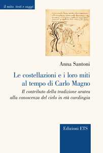 Libro Le costellazioni e i loro miti al tempo di Carlo Magno. Il contributo della tradizione aratea alla conoscenza del cielo in età carolingia Anna Santoni