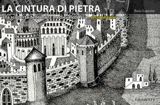 La cintura di pietra. Alla scoperta delle mura medievali di Pisa. Ediz.  illustrata - Ilario Luperini - Libro - Edizioni ETS - | IBS