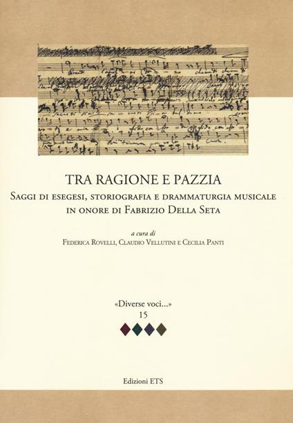 Tra ragione e pazzia. Saggi di esegesi, storiografia e drammaturgia musicale in onore di Fabrizio Della Seta - copertina