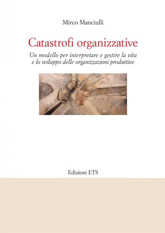 Catastrofi organizzative. Un modello per interpretare e gestire la vita e lo sviluppo delle organizzazioni produttive - Mirco Manciulli - copertina