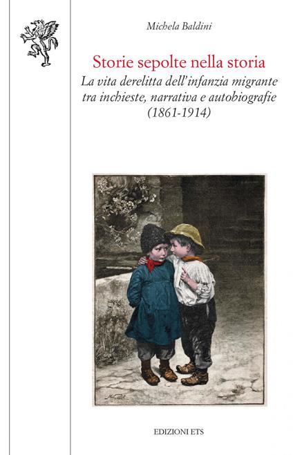 Storie sepolte nella storia. La vita derelitta dell'infanzia migrante tra inchieste, narrativa e autobiografie (1861-1914) - Michela Baldini - copertina