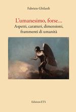 L'umanesimo, forse... Aspetti, caratteri, dimensioni, frammenti di umanità