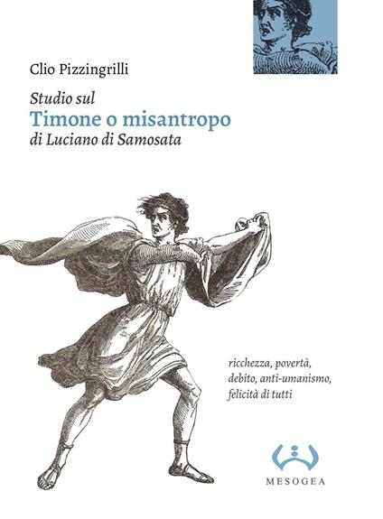 Studio sul «Timone o misantropo» di Luciano di Samosata. Ricchezza, povertà, debito, anti-umanismo, felicità di tutti - Clio Pizzingrilli - copertina