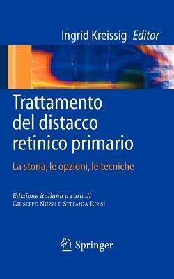 Trattamento del distacco retinico primario. La storia, le opzioni, le tecniche - G. Nuzzi,Ingrid Kreissig,S. Rossi - copertina