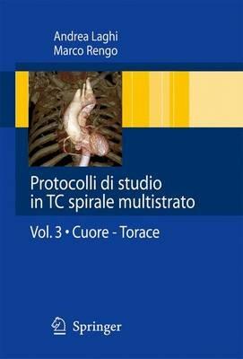 Protocolli di studio in TC spirali multistrato. Vol. 3: Cuore. Torace. - Andrea Laghi,Marco Rengo - copertina