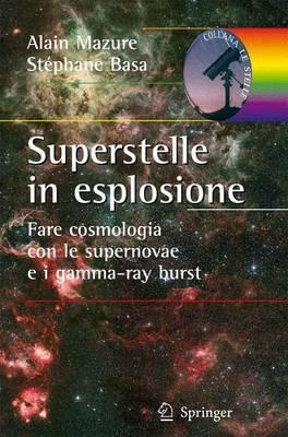 Superstelle in esplosione. Fare cosmologia con le supernovae e i gamma-ray burst. Ediz. illustrata - Alain Mazure,Stéphane Basa - copertina