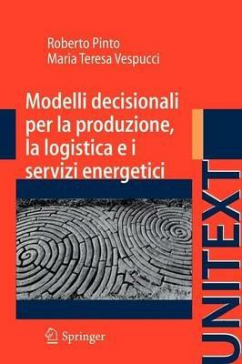 Modelli decisionali per la produzione, la logistica ed i servizi energetici - Roberto Pinto,M. Teresa Vespucci - copertina