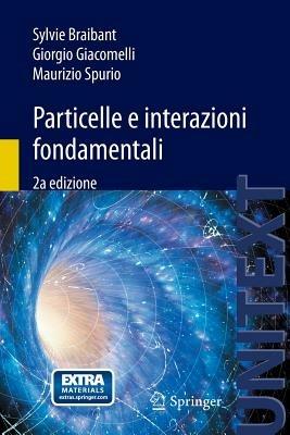 Particelle e interazioni fondamentali - Sylvie Braibant,Giorgio Giacomelli,Maurizio Spurio - copertina
