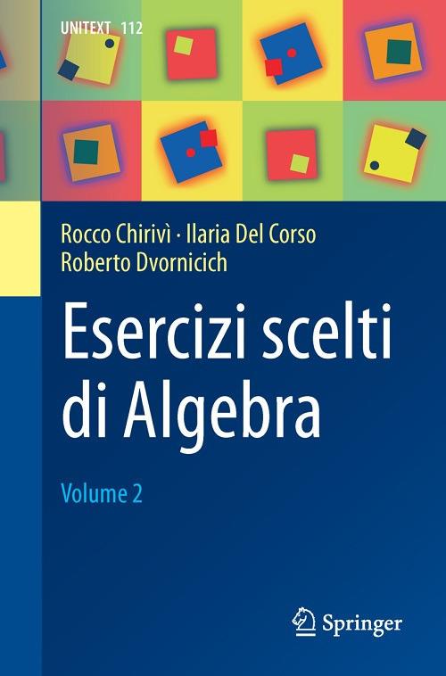 Esercizi scelti di algebra. Vol. 2 - Rocco Chirivì,Ilaria Del Corso,Roberto Dvornicich - copertina