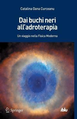 Dai buchi neri all'adroterapia. Un viaggio nella fisica moderna - Catalina O. Curceanu - copertina