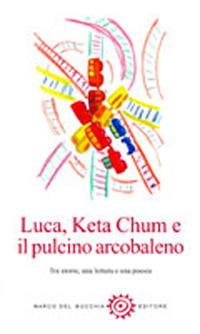 Luca, Keta Chum e il pulcino arcobaleno. Tre storie, una lettera e una poesia - Jacqueline Monica Magi - copertina