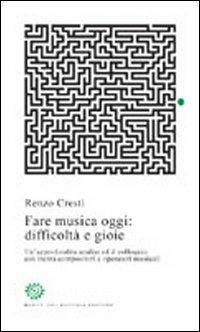 Fare musica oggi: difficoltà e gioie. Un'approfondita analisi ed il colloquio con trenta compositori e operatori musicali - Renzo Cresti - copertina