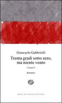 Trenta gradi sotto zero, ma niente vento. I Lanzi. Vol. 5 - Giancarlo Gabbrielli - copertina