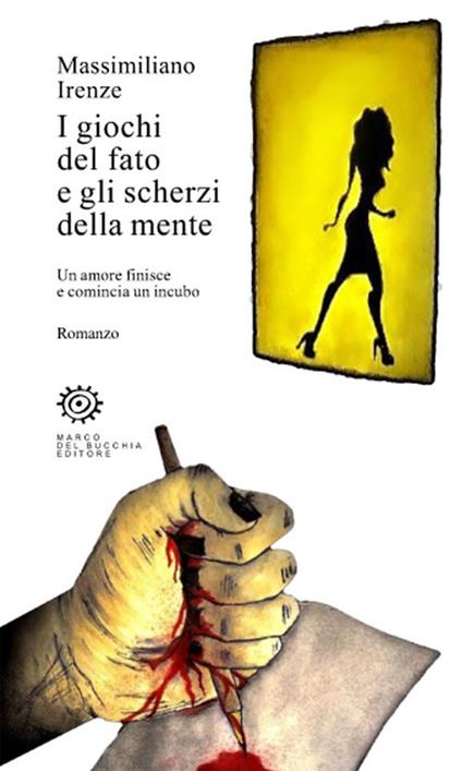 I giochi del fato e gli scherzi della mente. Un amore finisce e comincia un incubo - Massimiliano Irenze - copertina