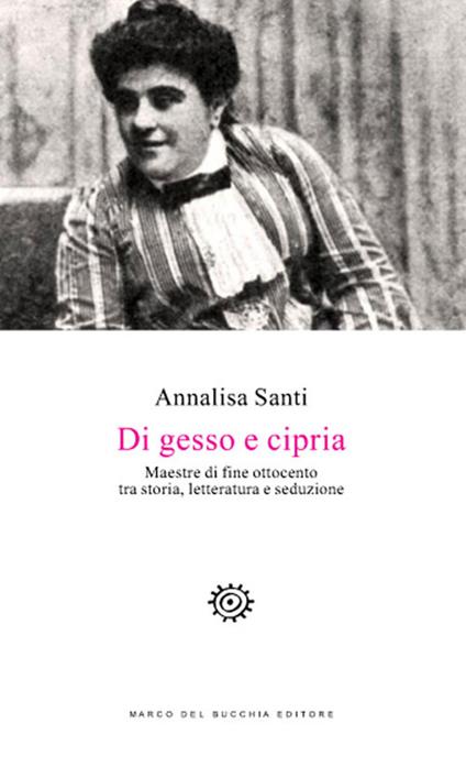 Di gesso e cipria. Maestre di fine Ottocento tra storia, letteratura e seduzione - Annalisa Santi - copertina