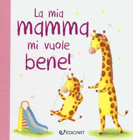 La mia mamma mi vuole bene! Prime tenerezze. Ediz. illustrata - copertina