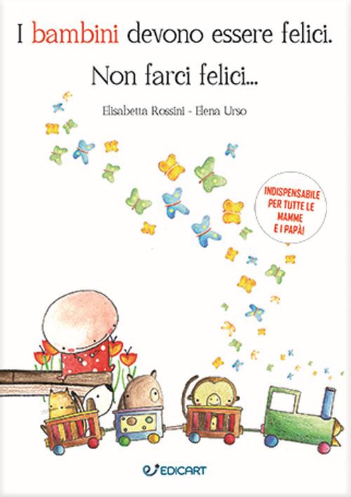 I bambini devono essere felici. Non farci felici... - Elisabetta Rossini,Elena Urso - copertina