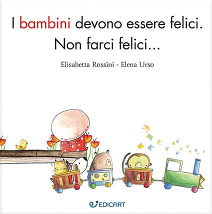 I bambini devono essere felici. Non farci felici.... Ediz. ampliata - Elisabetta Rossini,Elena Urso - copertina