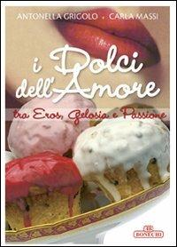 I dolci dell'amore tra eros, gelosia e passione. Ediz. a colori - Antonella Grigolo,Carla Massi - copertina