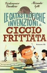 Le catastrofiche invenzioni di Ciccio Frittata. Ediz. illustrata