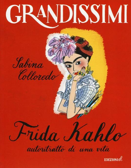 Frida Kahlo, autoritratto di una vita. Ediz. a colori - Sabina Colloredo -  Libro - EL - Grandissimi