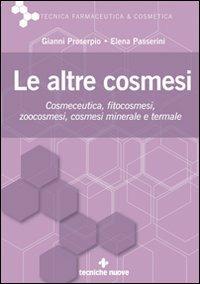 Le altre cosmesi. Cosmeceutica, fitocosmesi, zoocosmesi, cosmesi minerale e termale - Gianni Proserpio,Elena Passerini - copertina