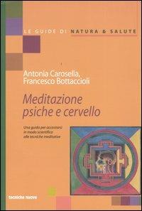 Meditazione psiche e cervello. Una guida per accostarsi in modo scientifico alle tecniche meditative - Antonia Carosella,Francesco Bottaccioli - copertina