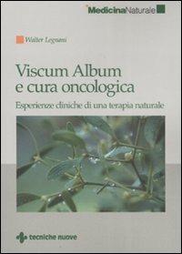 Viscum Album e cura oncologica. Esperienze cliniche di una terapia naturale - Walter Legnani - copertina