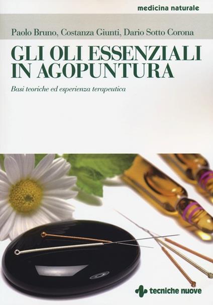 Gli oli essenziali in agoputura. Basi teoriche ed esperienza terapeutica - Paolo Bruno,Dario Sotto Corona,Costanza Giunti - copertina