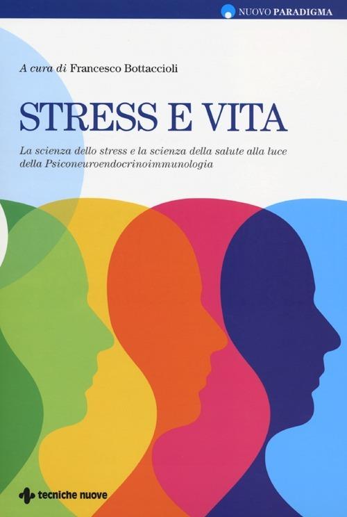 Stress e vita. La scienza dello stress e la scienza della salute alla luce  della Psiconeuroendocrinoimmunologia - F. Bottaccioli - Libro - Tecniche  Nuove - Nuovo paradigma