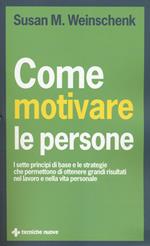 Come motivare le persone. I sette principi di base che permettono di ottenere grandi risultati nel lavoro e nella vita personale