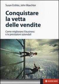 Conquistare la vetta delle vendite. Come migliorare il business e le prestazioni aziendali - Susan Ershler,John Waechter - copertina