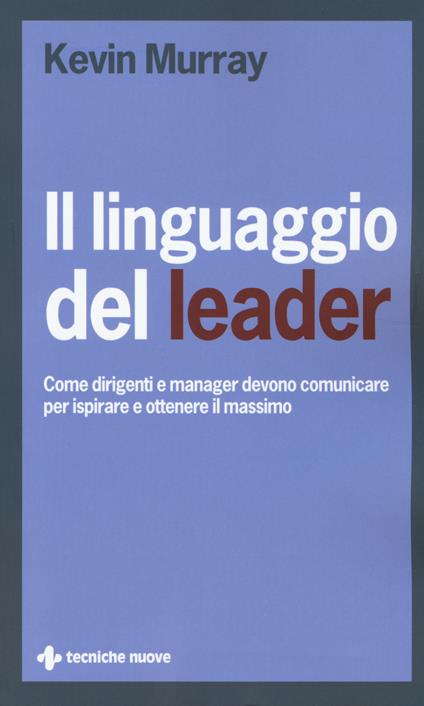 Il linguaggio del leader. Come dirigenti e manager devono comunicare per ispirare e ottenere il massimo - Kevin Murray - copertina
