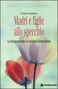 Madri e figlie allo specchio. La relazione madre-figlia e le costellazioni familiari spirituali - Stefania Viapiana - copertina