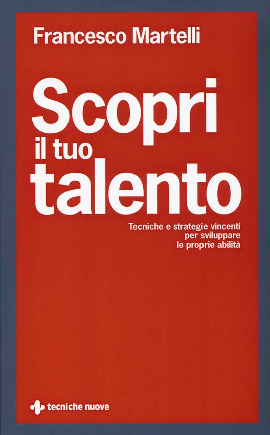 Scopri il tuo talento. Tecniche e strategie vincenti per sviluppare le proprie abilità - Francesco Martelli - copertina