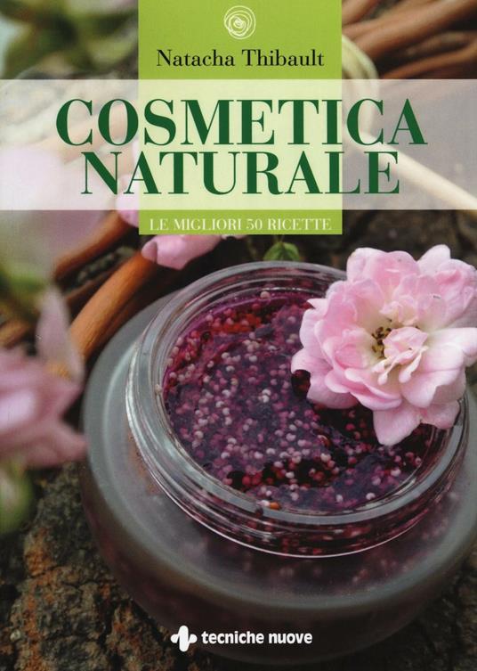 Cosmetica naturale. Le migliori 50 ricette. Ediz. illustrata - Natacha Thibault - copertina