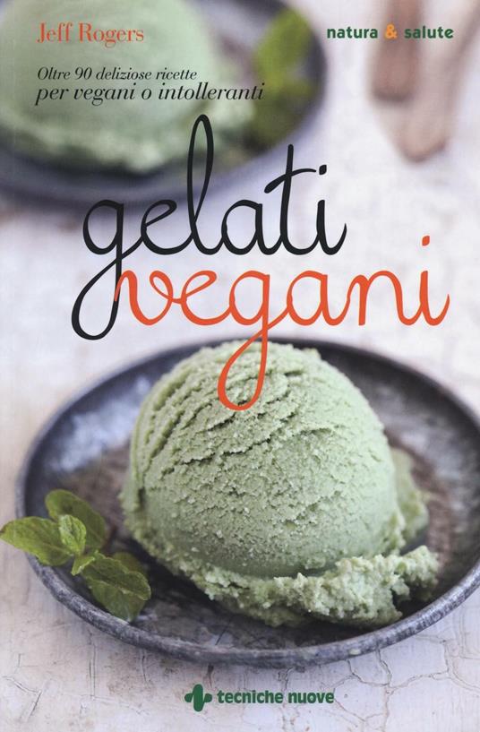 Gelati vegani. Oltre 90 deliziose ricette per vegani o intolleranti - Jeff Rogers - copertina