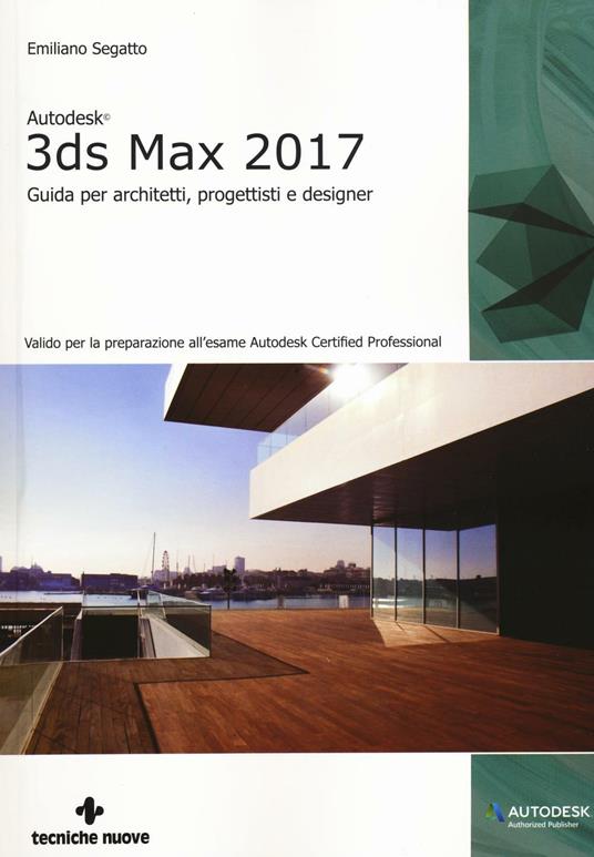 Autodesk 3DS Max 2017. Guida per architetti, progettisti e designer -  Emiliano Segatto - Libro - Tecniche Nuove - Informatica | IBS