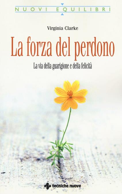 La forza del perdono. La via della guarigione e della felicità - Virginia Clarke - copertina