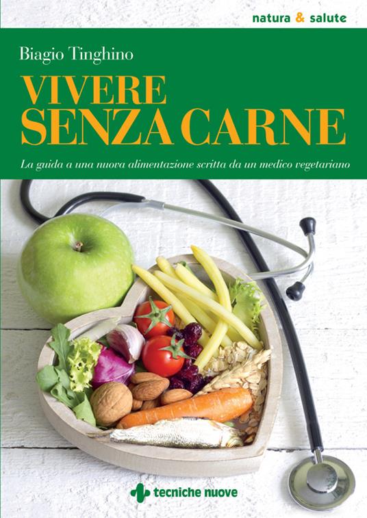 Vivere senza carne. Una guida alla sana alimentazione scritta da un medico vegetariano - Biagio Tinghino - ebook