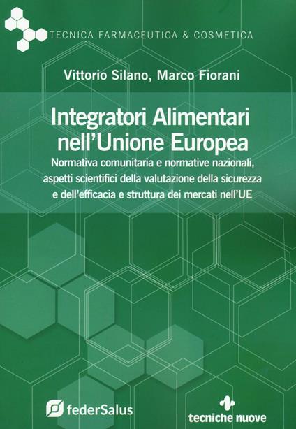 Integratori alimentari nell'Unione Europea. Normativa comunitaria e normative nazionali, aspetti scientifici della valutazione della sicurezza e dell'efficacia e struttura dei mercati nell'UE - Vittorio Silano,Marco Fiorani - copertina