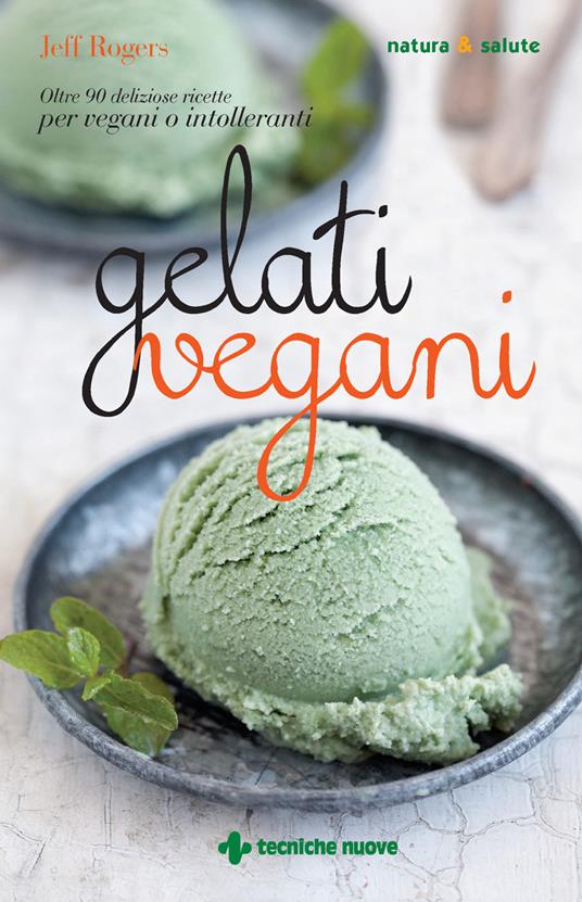 Gelati vegani. Oltre 90 deliziose ricette per vegani o intolleranti - Jeff Rogers,E. Panzera - ebook