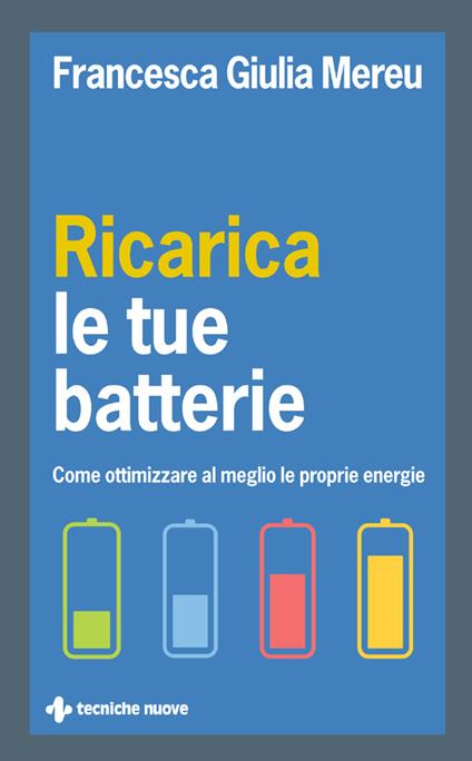 Ricarica le tue batterie. Come ottimizzare al meglio le proprie energie - Francesca Giulia Mereu - ebook