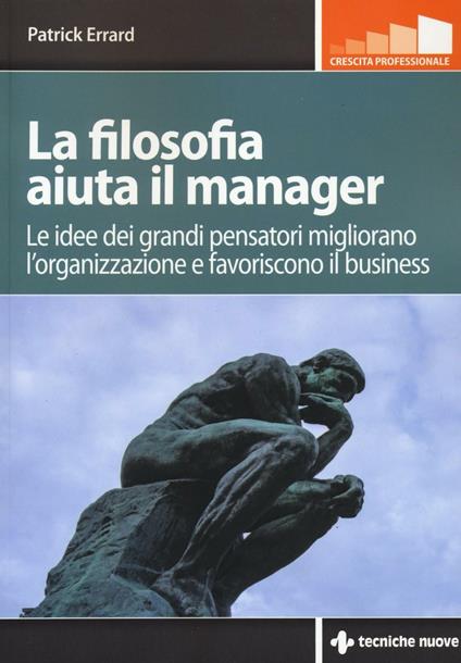 La filosofia aiuta il manager. Le idee dei grandi pensatori migliorano l'organizzazione e favoriscono il business - Patrick Errard - copertina