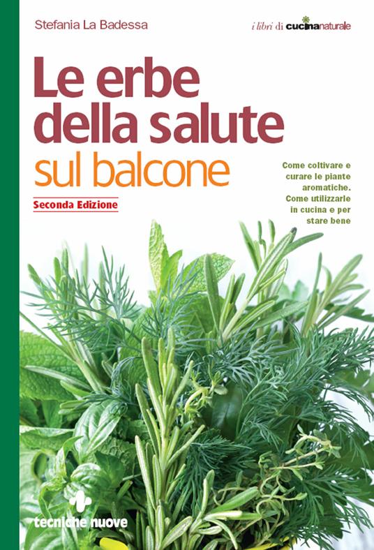 Le erbe della salute sul balcone. Come coltivare e curare le piante aromatiche. Come utilizzarle in cucina e per stare bene - Stefania La Badessa - ebook